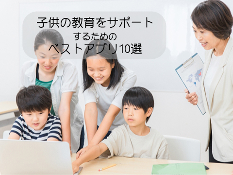 子供の教育をサポートするためのベストアプリ10選